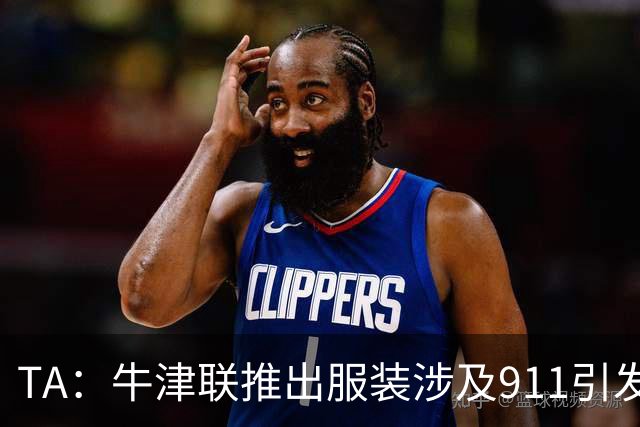 TA：牛津联推出服装涉及911引发争议，俱乐部下架服装+致歉